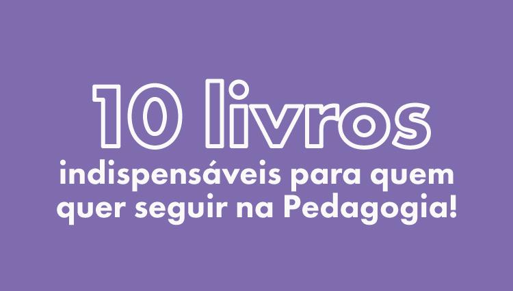 10 livros indispensáveis para quem quer seguir na Pedagogia